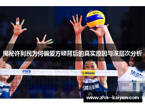 揭秘许利民为何偏爱方硕背后的真实原因与深层次分析