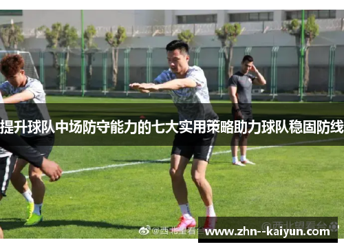 提升球队中场防守能力的七大实用策略助力球队稳固防线