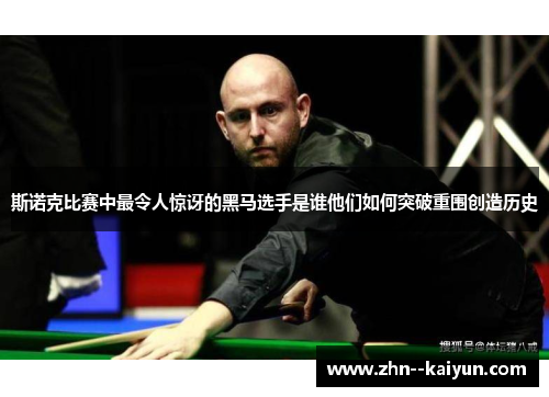 斯诺克比赛中最令人惊讶的黑马选手是谁他们如何突破重围创造历史