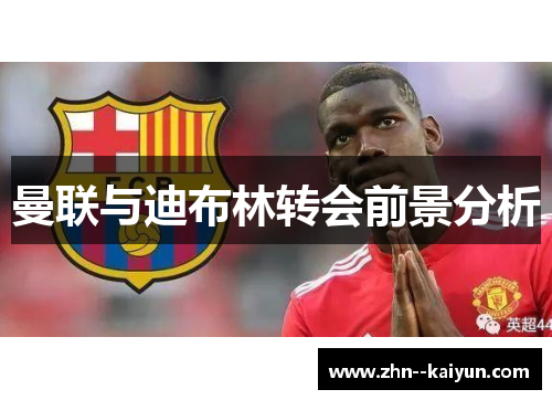 曼联与迪布林转会前景分析 曼联与迪布林转会前景分析