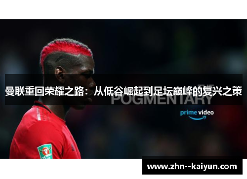 曼联重回荣耀之路：从低谷崛起到足坛巅峰的复兴之策