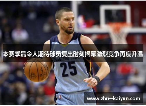 本赛季最令人期待球员复出时刻揭幕激烈竞争再度升温 本赛季最令人期待球员复出时刻揭幕激烈竞争再度升温