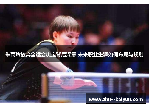 朱雨玲放弃全运会决定背后深意 未来职业生涯如何布局与规划 朱雨玲放弃全运会决定背后深意 未来职业生涯如何布局与规划