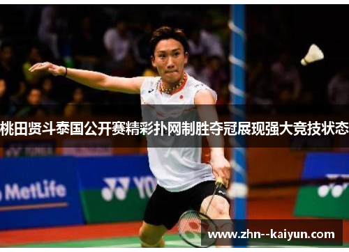 桃田贤斗泰国公开赛精彩扑网制胜夺冠展现强大竞技状态