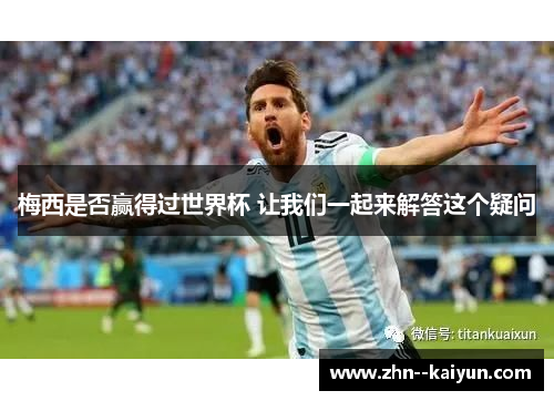 梅西是否赢得过世界杯 让我们一起来解答这个疑问 梅西是否赢得过世界杯 让我们一起来解答这个疑问