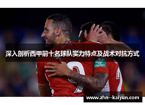 深入剖析西甲前十名球队实力特点及战术对抗方式