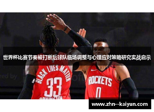 世界杯比赛节奏被打断后球队临场调整与心理应对策略研究实战启示