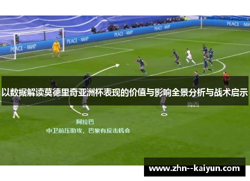 以数据解读莫德里奇亚洲杯表现的价值与影响全景分析与战术启示 以数据解读莫德里奇亚洲杯表现的价值与影响全景分析与战术启示