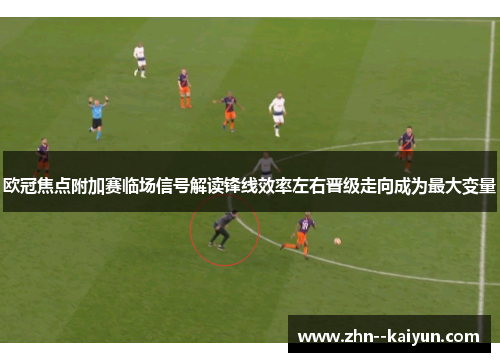 欧冠焦点附加赛临场信号解读锋线效率左右晋级走向成为最大变量 欧冠焦点附加赛临场信号解读锋线效率左右晋级走向成为最大变量