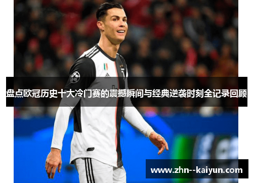盘点欧冠历史十大冷门赛的震撼瞬间与经典逆袭时刻全记录回顾