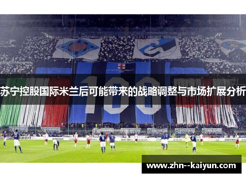 苏宁控股国际米兰后可能带来的战略调整与市场扩展分析