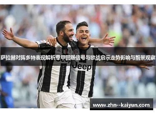 萨拉赫对阵多特表现解析意甲回暖信号与欧战启示走势影响与前景观察