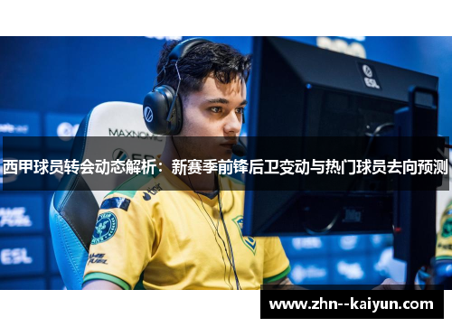 西甲球员转会动态解析:新赛季前锋后卫变动与热门球员去向预测 西甲球员转会动态解析:新赛季前锋后卫变动与热门球员去向预测