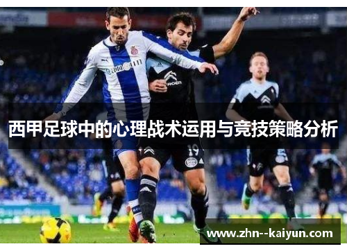西甲足球中的心理战术运用与竞技策略分析 西甲足球中的心理战术运用与竞技策略分析