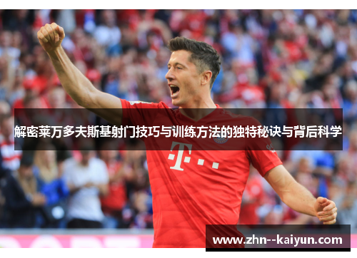 解密莱万多夫斯基射门技巧与训练方法的独特秘诀与背后科学 解密莱万多夫斯基射门技巧与训练方法的独特秘诀与背后科学