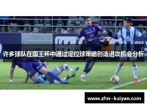 许多球队在国王杯中通过定位球策略创造进攻机会分析 许多球队在国王杯中通过定位球策略创造进攻机会分析