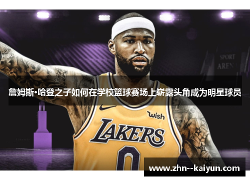 詹姆斯·哈登之子如何在学校篮球赛场上崭露头角成为明星球员 詹姆斯·哈登之子如何在学校篮球赛场上崭露头角成为明星球员