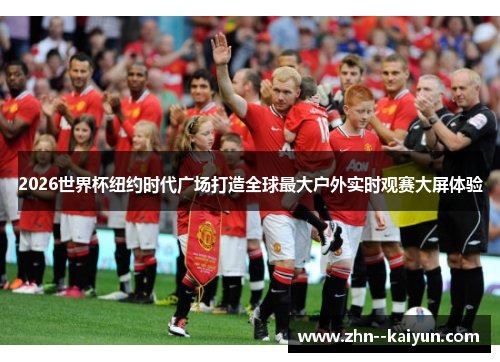 2026世界杯纽约时代广场打造全球最大户外实时观赛大屏体验