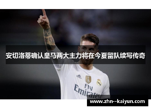 安切洛蒂确认皇马两大主力将在今夏留队续写传奇