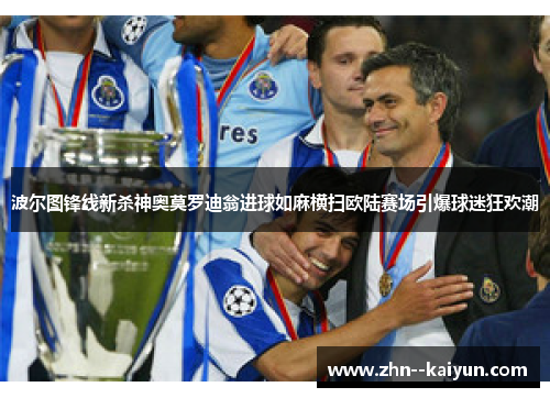 波尔图锋线新杀神奥莫罗迪翁进球如麻横扫欧陆赛场引爆球迷狂欢潮
