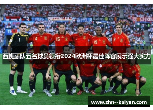 西班牙队五名球员领衔2024欧洲杯最佳阵容展示强大实力