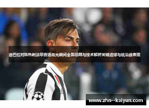 迪巴拉对阵热刺法甲赛场高光瞬间全面回顾与技术解析关键进球与统治级表现