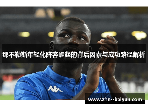 那不勒斯年轻化阵容崛起的背后因素与成功路径解析