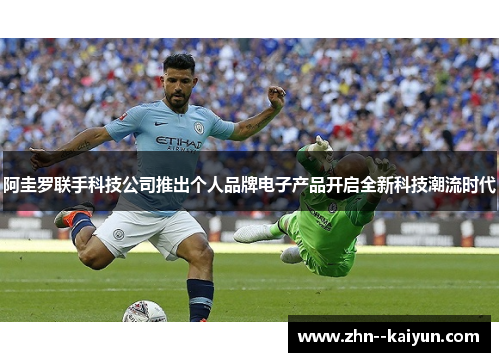 阿圭罗联手科技公司推出个人品牌电子产品开启全新科技潮流时代