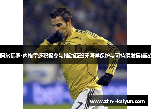 阿尔瓦罗·内格雷多积极参与推动西班牙海洋保护与可持续发展倡议