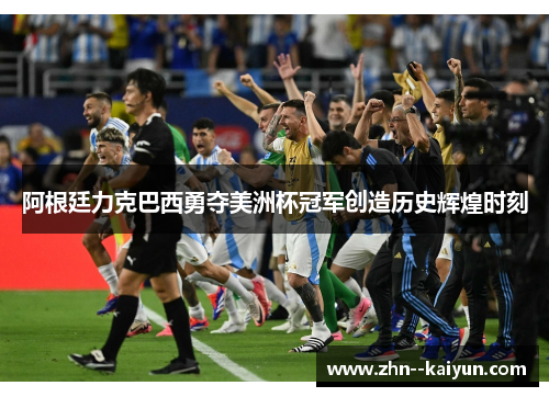阿根廷力克巴西勇夺美洲杯冠军创造历史辉煌时刻
