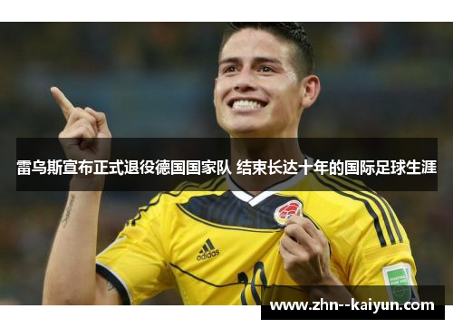 雷乌斯宣布正式退役德国国家队 结束长达十年的国际足球生涯