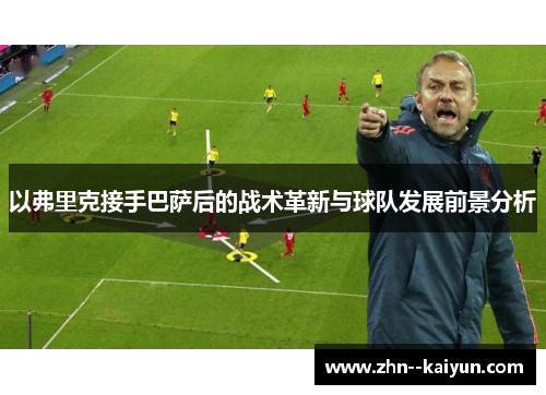 以弗里克接手巴萨后的战术革新与球队发展前景分析