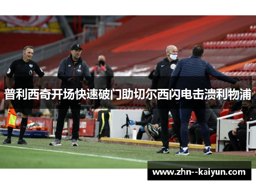 普利西奇开场快速破门助切尔西闪电击溃利物浦