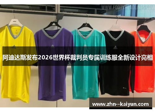 阿迪达斯发布2026世界杯裁判员专属训练服全新设计亮相 阿迪达斯发布2026世界杯裁判员专属训练服全新设计亮相