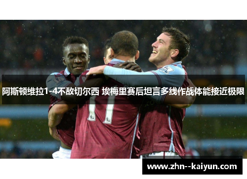 阿斯顿维拉1-4不敌切尔西 埃梅里赛后坦言多线作战体能接近极限