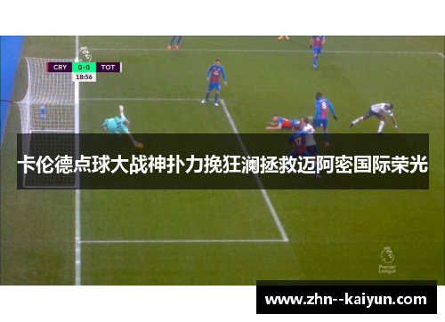 卡伦德点球大战神扑力挽狂澜拯救迈阿密国际荣光 卡伦德点球大战神扑力挽狂澜拯救迈阿密国际荣光