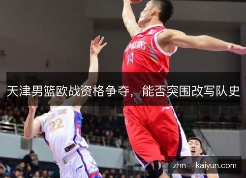 天津男篮欧战资格争夺，能否突围改写队史