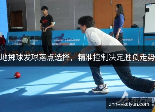 地掷球发球落点选择，精准控制决定胜负走势