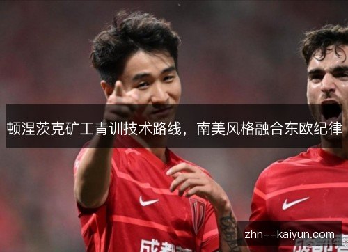 顿涅茨克矿工青训技术路线,南美风格融合东欧纪律 顿涅茨克矿工青训技术路线,南美风格融合东欧纪律