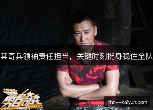 某奇兵领袖责任担当,关键时刻挺身稳住全队 某奇兵领袖责任担当,关键时刻挺身稳住全队
