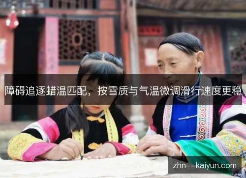 障碍追逐蜡温匹配，按雪质与气温微调滑行速度更稳