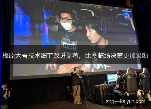 梅原大吾技术细节改进显著，比赛临场决策更加果断