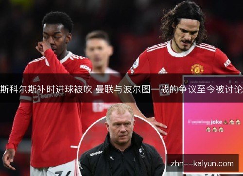 斯科尔斯补时进球被吹 曼联与波尔图一战的争议至今被讨论